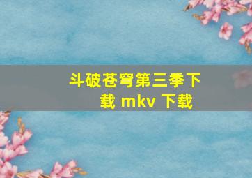 斗破苍穹第三季下载 mkv 下载